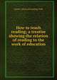How to teach reading; a treatise showing the relation of reading to the work of education, Emma J. [from old catalog] Todd 