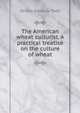The American wheat culturist. A practical treatise on the culture of wheat, Sereno Edwards Todd 
