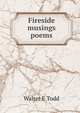 Fireside musings poems, Walter E Todd 