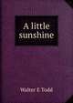 A little sunshine, Walter E Todd 