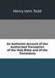 An Authentic Account of Our Authorized Translation of the Holy Bible and of the Translators, Henry John Todd 