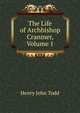 The Life of Archbishop Cranmer, Volume 1, Henry John Todd 