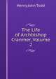 The Life of Archbishop Cranmer, Volume 2, Henry John Todd 
