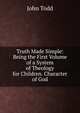 Truth Made Simple: Being the First Volume of a System of Theology for Children. Character of God, John Todd 