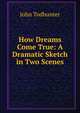 How Dreams Come True: A Dramatic Sketch in Two Scenes, John Todhunter 