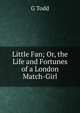 Little Fan; Or, the Life and Fortunes of a London Match-Girl, G Todd 