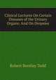 Clinical Lectures On Certain Diseases of the Urinary Organs: And On Dropsies, Robert Bentley Todd 