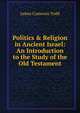 Politics & Religion in Ancient Israel: An Introduction to the Study of the Old Testament, James Cameron Todd 