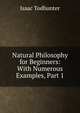 Natural Philosophy for Beginners: With Numerous Examples, Part 1, Isaac Todhunter 