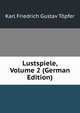 Lustspiele, Volume 2 (German Edition), Karl Friedrich Gustav Topfer 