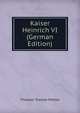 Kaiser Heinrich VI (German Edition), Theodor Toeche-Mittler 