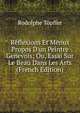 R?flexions Et Menus Propos D'un Peintre Genevois; Ou, Essai Sur Le Beau Dans Les Arts (French Edition), Rodolphe Topffer 