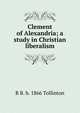 Clement of Alexandria; a study in Christian liberalism, R B. b. 1866 Tollinton 