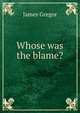 Whose was the blame?, James Gregor 
