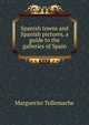 Spanish towns and Spanish pictures, a guide to the galleries of Spain, Marguerite Tollemache 