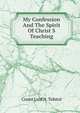 My Confession And The Spirit Of Christ S Teaching, Count Lvof N. Tolstoi 