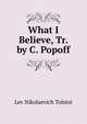 What I Believe, Tr. by C. Popoff, Lev Nikolaevich Tolstoi 