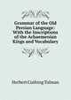 Grammar of the Old Persian Language: With the Inscriptions of the Achaemenian Kings and Vocabulary, Herbert Cushing Tolman 