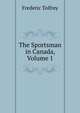 The Sportsman in Canada, Volume 1, Frederic Tolfrey 