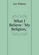 What I Believe: "My Religion,", Лев Николаевич Толстой 