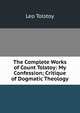 The Complete Works of Count Tolstoy: My Confession; Critique of Dogmatic Theology, Лев Николаевич Толстой 