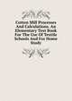 Cotton Mill Processes And Calculations. An Elementary Text Book For The Use Of Textile Schools And For Home Study, 