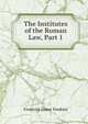 The Institutes of the Roman Law, Part 1, Frederick James Tomkins 