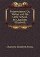 Perseverance: Or, Walter and His Little School. by Charlotte Elizabeth, Charlotte Elizabeth Tonna 