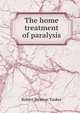 The home treatment of paralysis, Robert Newton Tooker 