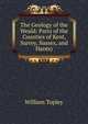 The Geology of the Weald: Parts of the Counties of Kent, Surrey, Sussex, and Hants), William Topley 