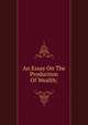 An Essay On The Production Of Wealth;, 