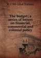 The budget; a series of letters on financial, commercial and colonial policy, R 1780-1864 Torrens 