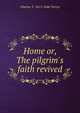 Home or, The pilgrim's faith revived, Charles T. 1813-1846 Torrey 