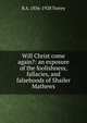 Will Christ come again?: an exposure of the foolishness, fallacies, and falsehoods of Shailer Mathews, R A. 1856-1928 Torrey 