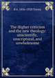 The Higher criticism and the new theology: unscientific, unscriptural, and unwholesome, R A. 1856-1928 Torrey 