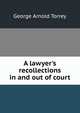 A lawyer's recollections in and out of court, George Arnold Torrey 