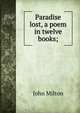 Paradise lost, a poem in twelve books;, John Milton 