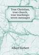 True Christian, true church, true teachings: seven messages, Albert Torbert 