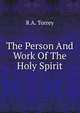 The Person And Work Of The Holy Spirit, R. A. Torrey 