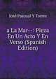 a La Mar--: Pieza En Un Acto Y En Verso (Spanish Edition), Jose Pascual Y Torres 