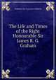 The Life and Times of the Right Honourable Sir James R. G. Graham, TORRENS MC CULLAGH TORRENS 