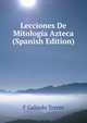 Lecciones De Mitologia Azteca (Spanish Edition), F Galindo Torres 