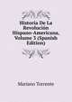 Historia De La Revolucion Hispano-Americana, Volume 3 (Spanish Edition), Mariano Torrente 