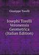 Iosephi Torelli Veronensis Geometrica (Italian Edition), Giuseppe Torelli 