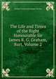 The Life and Times of the Right Honourable Sir James R. G. Graham, Bart, Volume 2, William Torrens McCullagh Torrens 