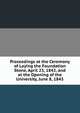 Proceedings at the Ceremony of Laying the Foundation Stone, April 23, 1842, and at the Opening of the University, June 8, 1843, 