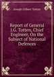 Report of General J.G. Totten, Chief Engineer, On the Subject of National Defences, Joseph Gilbert Totten 