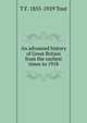 An advanced history of Great Britain from the earliest times to 1918, T F. 1855-1929 Tout 