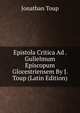 Epistola Critica Ad . Gulielmum Episcopum Glocestriensem By J. Toup (Latin Edition), Jonathan Toup 