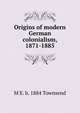 Origins of modern German colonialism, 1871-1885, M E. b. 1884 Townsend 